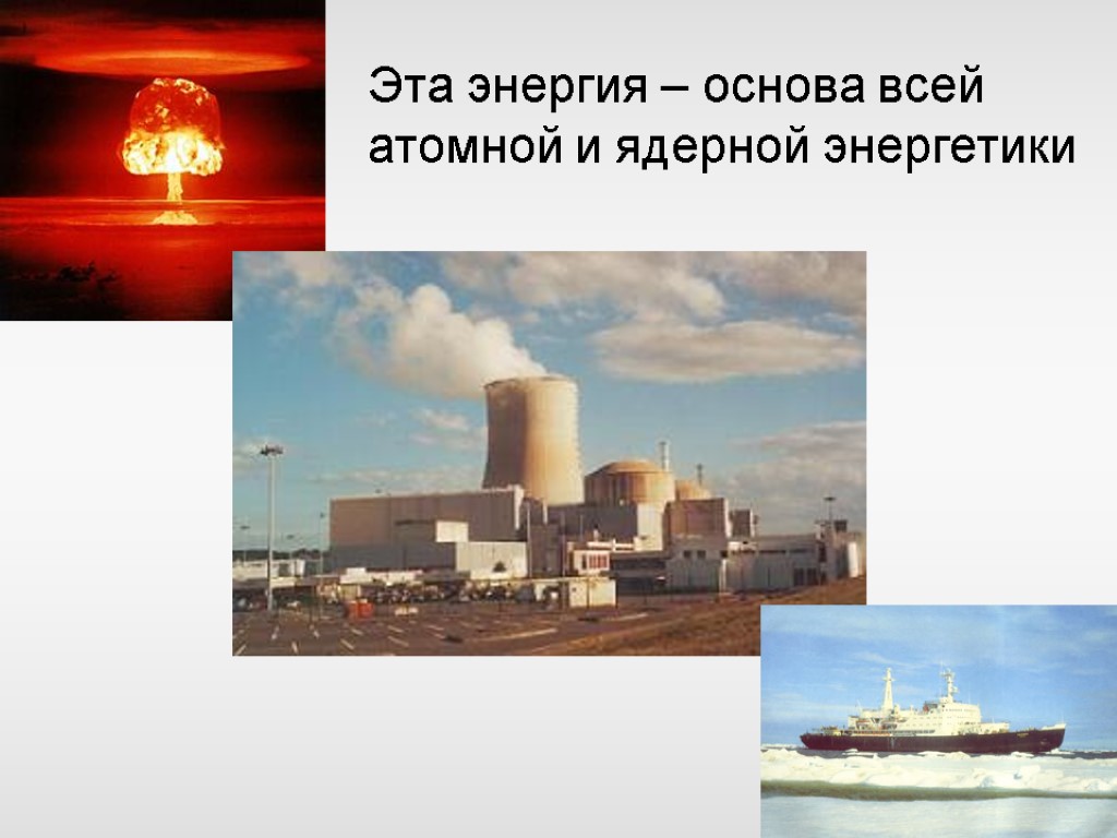 Эта энергия – основа всей атомной и ядерной энергетики